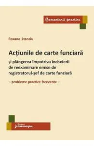 Actiunile de carte funciara si plangerea impotriva incheierii de reexaminare emise de registratorul-sef de carte funciara de Roxana Stanciu