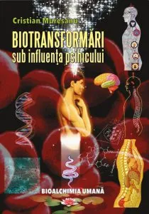 Biotransformari sub influenta psihicului. Bioalchimia umana - Editia a-II-a adaugita si revizuita de Cristian Muresanu