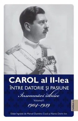 Carol al II-lea. Intre datorie si pasinune. Insemnari zilnice Vol. 1 de Marcel-Dumitru Ciuca
