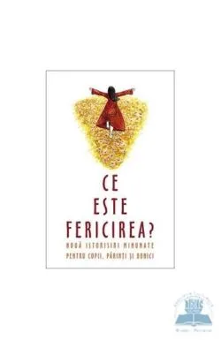 Ce este fericirea. Noua istorioare minunate pentru parinti, copii, bunici
