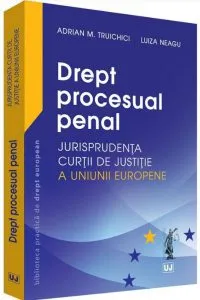 Drept procesual penal - jurisprudenta curtii de justitie a uniunii europene