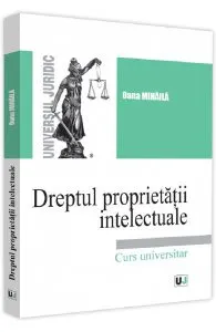 Dreptul proprietatii intelectuale. Curs universitar de Oana Mihaila