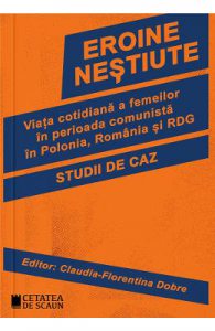 Eroine nestiute. Viata cotidiana a femeilor in perioada comunista in Polonia, Romania si RDG