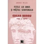 Fetele lui Ianus si mastile scriitorului. Eugen Barbu: viata si opera (Andrei Milca) de Andrei Milca