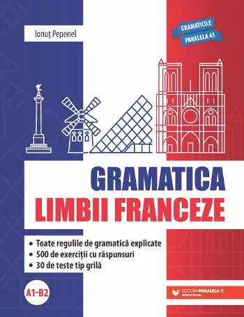 Gramatica limbii franceze (A1-B2). Toate regulile de gramatică explicate, 500 de exerciții cu răspunsuri, 30 de teste tip grilă de Ionut Pepenel
