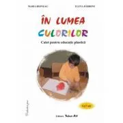 In lumea culorilor. Caiet pentru educatie practica 5-7 ani de Maria Bojneag