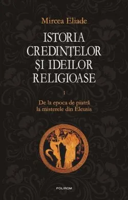 Istoria credinţelor şi ideilor religioase (Vol. 1)