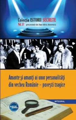 Istorii secrete Vol.57: Amante si amanti ai unor personalitati din vechea Romanie de Dan-Silviu Boerescu