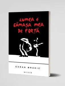 Lumea e camasa mea de forta de Goran Mrakic