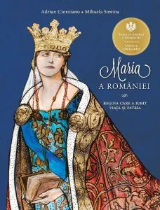 Maria a Romaniei. Regina care a iubit viata si patria de Adrian Cioroianu