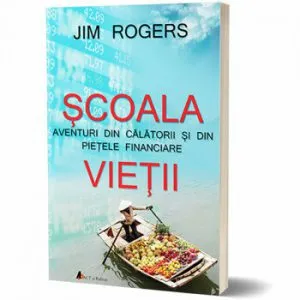 Scoala vietii. Aventuri din calatorii si din pietele financiare de Jim Rogers