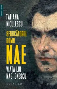 Seducatorul domn Nae. Viata lui Nae Ionescu de Tatiana Niculescu