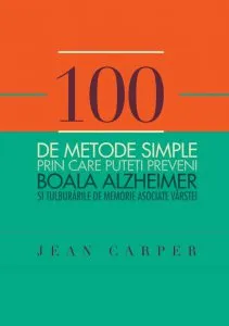 100 de metode simple prin care puteti preveni boala Alzeheimer si tulburarile de memorie asociate varstei de Jean Carper