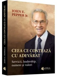 Ceea ce conteaza cu adevarat. Sevicii, leadership, oameni si valori de John E. Pepper Jr.