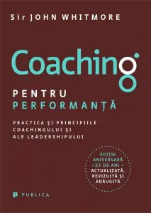 Coaching pentru performanta. Practica si principiile coachingului si ale leadershipului de Sir John Whitmore