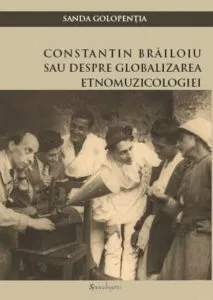 Constantin Brailoiu sau Despre globalizarea etnomuzicologiei de Sanda Golopentia