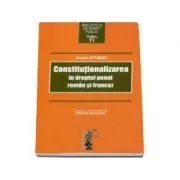 Constitutionalizarea in dreptul penal roman si francez de Andra Iftimiei