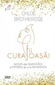 Fii curajoasa! Mituri ale feminitatii si puterea de a le reinventa