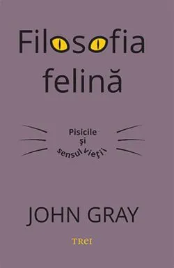 Filosofia felina. Pisicile si sensul vietii de John Gray