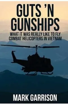 Guts 'N Gunships: What it was Really Like to Fly Combat Helicopters in Vietnam de Mark Garrison
