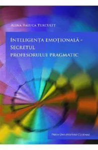 Inteligenta emotionala, secretul profesorului pragmatic de Alina Raluca Turculet