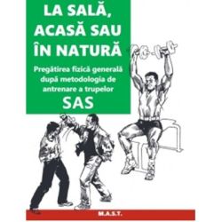 La sala, acasa sau in natura. Pregatirea fizica generala dupa metodologia de antrenare a trupelor SAS