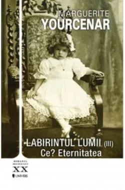 Labirintul lumii. Ce? Eternitatea de Marguerite Yourcenar