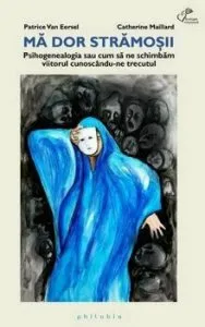 Ma dor stramosii: Psihogenealogia sau cum sa ne schimbam viitorul cunoscandu-ne trecutul de Patrice Van Eersel