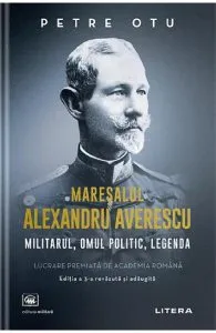 Maresalul Alexandru Averescu. Militarul, omul politic, legenda de Petre Otu