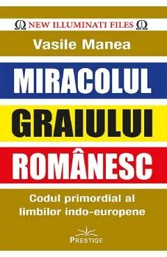 Miracolul graiului romanesc. Codul primordial al limbilor indo-europene de Vasile Manea