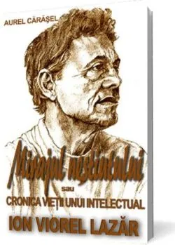 Mirajul neștiutului sau cronica vieții unui intelectual - Ion Viorel Lazăr de Aurel Carasel