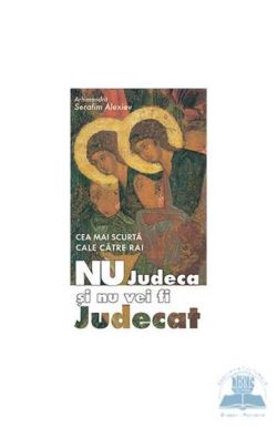 Nu judeca si nu vei fi judecat, cea mai scurta cale catre rai