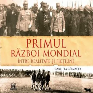 Primul Razboi Mondial - Intre realitate si fictiune de Gabriela Girmacea