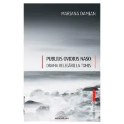 Publius Ovidius Naso. Drama relegarii la Tomis de Mariana Damian