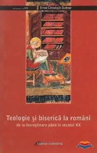 Teologie si biserica la romani de la increstinare pana in secolul XX de Ernst Christoph Suttner