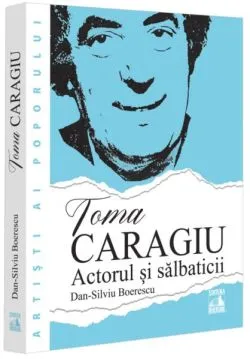 Toma Caragiu. Actorul și sălbaticii de Dan-Silviu Boerescu