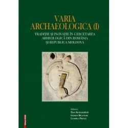 Varia archaelogica (I). Traditie si inovatie in cercetarea arheologica din Romania si Republica Moldova de Dan Aparaschivei