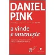 A vinde e omeneste. Adevarul surprinzator despre cum sa-i convingi pe ceilalti de Daniel Pink