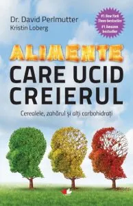 Alimente care ucid creierul. Cerealele, zaharul si alti carbohidrati de David Perlmutter