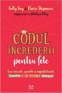 Codul încrederii pentru fete. Cum riscurile, greşelile şi imperfecțiunilete fac puternică