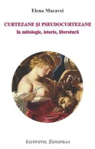 Curtezane si pseudocurtezane in mitologie, istorie, literatura de Elena Macavei