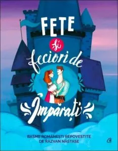 Fete si feciori de Imparati. Basme romanesti repovestite de Razvan Nastase