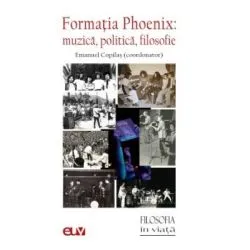Formatia Phoenix. Muzica, politica, filosofie de Emanuel Copilas