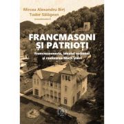 Francmasoni si patrioti. Francmasoneria, idealul national si realizarea Marii Uniri