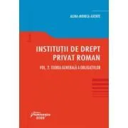 Institutii de drept privat roman. Volumul 2. Teoria generala a obligatiilor de Alina Monica Axente
