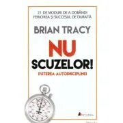 Nu scuzelor! Puterea autodisciplinei. Editia a 2-a de Brian Tracy