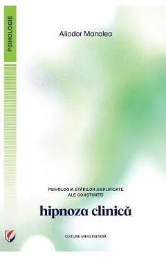 Psihologia starilor amplificate ale constiintei. Hipnoza clinica de Aliodor Manolea