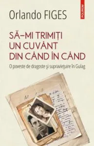 Sa-mi trimiti un cuvant din cand in cand. O poveste de dragoste si supravietuire in Gulag de Orlando Figes