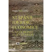 Stapanii ideilor economice, volumul I. In antichitate si in evul mediu de Angela Rogojanu