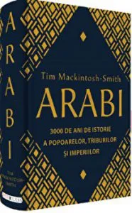 Arabi. 3 000 de ani de istorie a popoarelor, triburilor si imperiilor de Tim Mackintosh-Smith